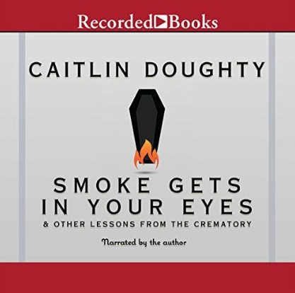 Smoke Gets in Your Eyes: And Other Lessons from the Crematory (Audiobook)