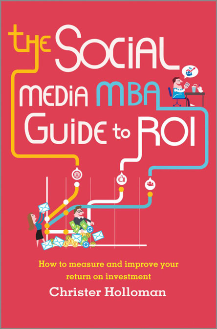The Social Media MBA Guide to ROI: How to Measure and Improve Your Return on Investment The Social Media MBA Guide to ROI: How to Measure and Improve Your Return on Investment